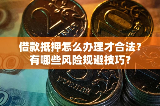 武汉借款抵押怎么办理才合法?有哪些风险规避技巧? 武汉借款抵押怎么办理才合法?有哪些风险规避技巧?