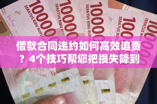 武汉借款合同违约如何高效追责?4个技巧帮您把损失降到最低! 武汉借款合同违约如何高效追责?4个技巧帮您把损失降到最低!